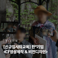 [신규입사자 교육] 우리 제품만큼 신선한 아이디어로 깜짝 놀랄만한 작품을 만들어볼까? 한*기업 신규입사자 CF영상 제작 & 비전디자인 #21그램 #신규입사자교육