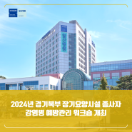 [일산병원 NEWSROOM] 국민건강보험 일산병원 2024년 경기북부 장기요양시설 종사자 감염병 예방관리 워크숍 개최