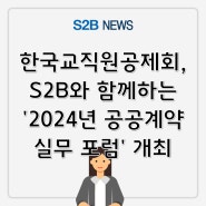 한국교직원공제회, S2B와 함께하는 '2024년 공공계약 실무 포럼' 개최 [지정정보처리장치 S2B][지방계약플랫폼 S2B][학교장터]