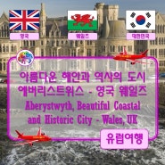 ● 아름다운 해안과 역사의 도시 에버리스트위스 - 영국 웨일즈 (Aberystwyth, Beautiful Coastal and Historic City - Wales, UK)