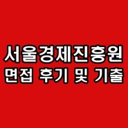 서울경제진흥원 면접학원 SBA 2차 최종 인성 심층 후기 기출 준비 컨설팅