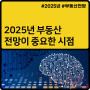 2025년 부동산 전망이 중요한 시점입니다.