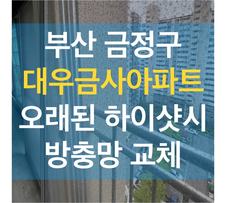 부산 금정구 대우금사아파트 오래된 하이샷시 방충망 교체 : 네이버 블로그