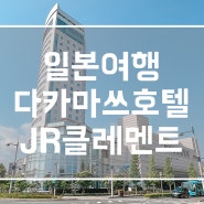 일본 소도시 다카마쓰 여행 JR 호텔 클레멘트 추천 4성급 숙소 후기