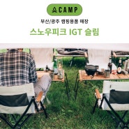 스노우피크 IGT 슬림 매장 오캠프 부산/광주점 캠핑용품 간단 리뷰