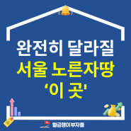 내집마련, 내년에 완전히 달라질 서울 가성비 지역 '이곳' (+인기 아파트 리스트 공유)