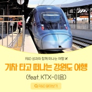 [R&D 투어] KTX-이음 타고 떠나는 강원도 여행