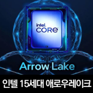[IT News] 인텔 15세대 애로우레이크(Arrow Lake) 프로세서는 과연...