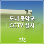 [네트워크공사] 제주도 중학교 CCTV 신설공사_주식회사 엠비에스