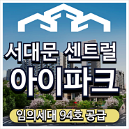 서대문 센트럴 아이파크 임의공급 94세대 무순위 분양정보