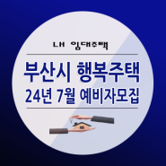 24년 7월 LH 부산 행복주택 예비입주자 모집