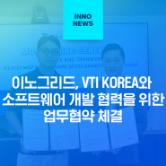 이노그리드, VTI KOREA와 소프트웨어 개발 협력을 위한 업무협약 체결