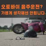 오토바이 음주운전? 가볍게 생각해선 안됩니다.