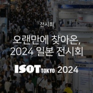 [전시회] 일본 ISOT TOKYO 2024