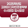 [강남 서초 미술학원] 2025 고려대 미대 수시 서초씨앤씨가 알려주는 디자인조형학부 입시 요강!