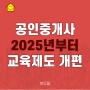 공인중개사 2025년 실무 교육제도 개편