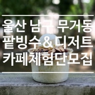 [ 마감 ] 울산 남구 무거동 팥빙수& 브런치 디저트 카페 체험단 8차 모집 지오체험단