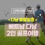 다낭 골프여행 2인 맞춤일정 가능!