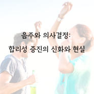 음주와 의사결정 : 합리성 증진의 신화와 현실