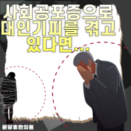 [동탄사회공포증]'사회공포증'으로 대인기피를 겪고 있다면