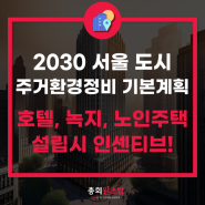 서울 재개발 소식! 호텔, 노인복지주택, 친환경 건축 용적률 인센티브 확대 소식 확인해보세요.