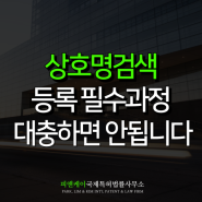 상호명검색 등록을 위한 필수 과정, 대충 하면 큰일