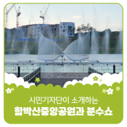 시민기자단이 소개하는 함박산중앙공원과 분수쇼