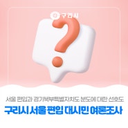 📣 (7/25 ~ 7/31) 구리시 서울 편입 대시민 여론조사 실시 📣