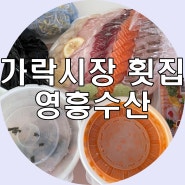 가락시장 횟집 추천 영흥수산 물회 맛집 재방문