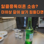 알콜중독이혼 소송? 더 이상 같이 살기 힘드시다면