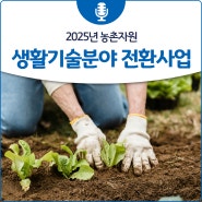2025년 농촌자원 생활기술분야 전환사업 안내