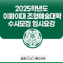 서초구 방배 미술학원 2025 이화여대 미대 수시 예체능서류전형 세부사항 정리! 서초 씨앤씨 미술학원