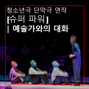 [국립극단] 청소년극 단막극 연작 [슈퍼 파워]ㅣ예술가와의 대화
