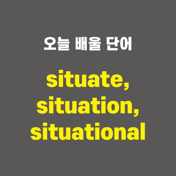 situate, situation, situational - 영어단어 외우는 법, 어원학습, 어원, 수능필수단어 : 네이버 블로그