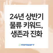 [물류 이야기] 2024년 상반기 국내외 물류 뉴스 핵심 키워드 "생존과 진화"