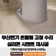 부산 동삼동 변기 흔들림 고정 수리 실리콘 시멘트 재시공