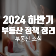 2024 하반기 부동산 정책 어떻게 달라질까