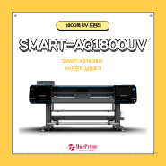[SMART-AQ1800UV] 혁신적인 UV 프린팅 솔루션 납품후기