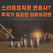 스타트업자문 변호사? 투자가 필요한 상황이라면