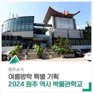 여름방학 특별 기획! '2024 원주 역사 박물관학교'를 운영합니다.