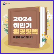 [ 2024 하반기 환경정책, 이렇게 달라집니다. ]