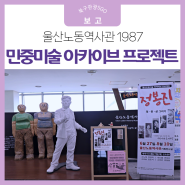 울산 여름휴가 실내 가볼만한곳 - 울산노동역사관1987 울산민중미술 아카이브 프로젝트 정봉진 일.삶.꿈 그리기