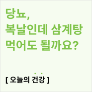 당뇨인데 복날에 삼계탕 먹어도 될까요?(혈당방어 레시피, 대체 보양식)