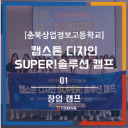 [충북상업정보고등학교] 캡스톤 디자인 SUPER!솔루션 캠프 / 창업캠프 / 청소년 창업캠프 / 1편