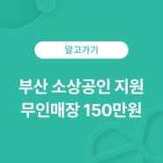 소상공인 지원사업 알아보고 부산 무인창업 사업자 정책지원금 받기