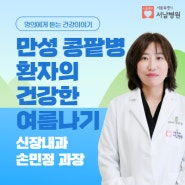 [명의에게 듣는 건강이야기] 만성 콩팥병 환자의 건강한 여름나기 - 신장내과 손민정 과장