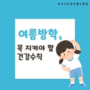 여름방학, 꼭 지켜야 할 건강수칙 (아이누리한의원 노원점)