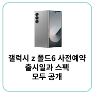 갤럭시 z 폴드6 출시일 사전예약과 스펙 모두 공개