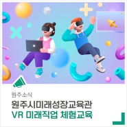 원주시미래성장교육관에서 'VR 미래직업 체험교육' 함께해요!