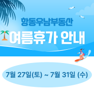 여름휴가 안내 _ 7월 27일(토) ~ 7월 31일 (수) _ 항동우남부동산